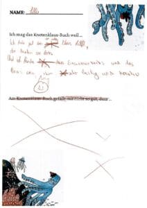Fragebogen: Ich mag das Knotenklaus-Buch, weil: Ich finde gut, dass -unleserlich- Klaus hilft, den Knoten zu lösen. -unleserlich- Einsiedlerkrebs, und dass Klaus -unleserlich- sehr lustig und kreativ; Am Knotenklaus-Buch gefällt mir nicht so gut, dass: durchgestrichen