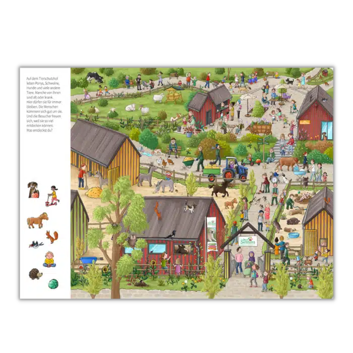 Innenseite " Mein Wimmelbuch vom Tierschutzhof ": Bild: ein Bauernhof mit Tieren und Imbissständen, wo viele Menschen umherlaufen und sich alles angucken, am Eingang befindet sich ein Schild mit der Aufschrift " Dorf Sentana "; Text: Auf dem Tierschutzhof leben Ponys, Schweine, Hunde und viele andere Tiere. Manche von ihnen sind alt oder krank. Hier dürfen sie für immer bleiben. Die Menschen kümmern sich gut um sie. Und die Besucher freuen sich, weil sie so viel entdecken können. Was entdeckst du?